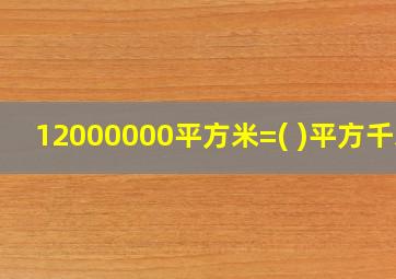 12000000平方米=( )平方千米